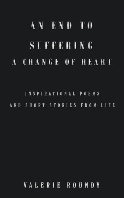An End to Suffering a Change of Heart: Inspirational Poems and Short Stories from Life