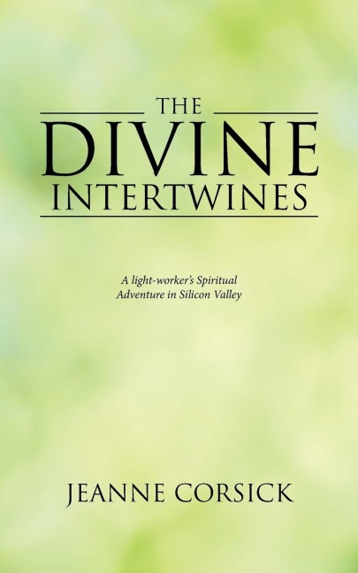 The Divine Intertwines: A light-workers Spiritual Adventure in Silicon Valley