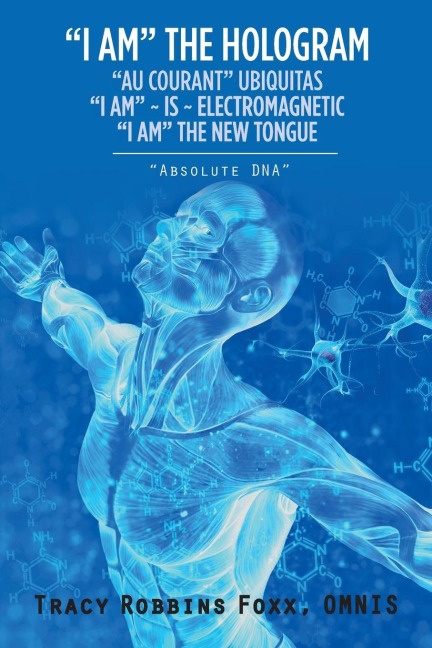 I AM THE HOLOGRAM AU COURANT UBIQUITAS I AM ~ IS ~ ELECTROMAGNETIC I AM THE NEW TONGUE: ABSOLUTE DNA