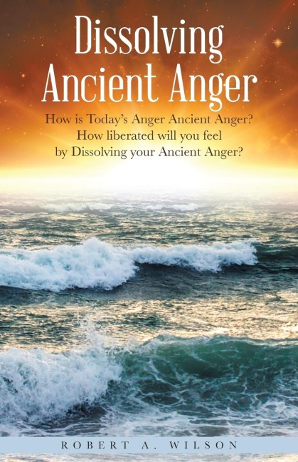 Dissolving Ancient Anger: How is Todays Anger Ancient Anger? How liberated will you feel by Dissolving your Ancient Anger?