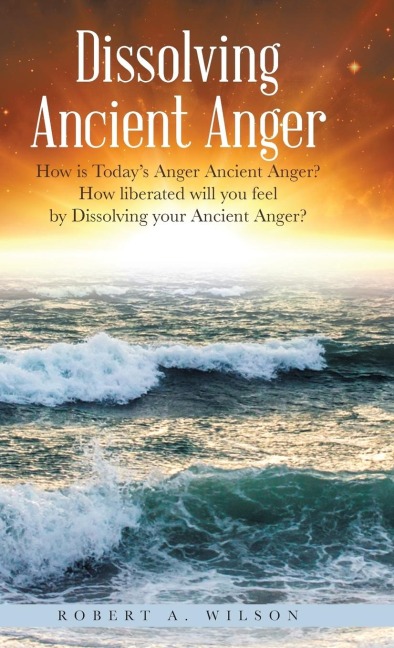 Dissolving Ancient Anger: How is Todays Anger Ancient Anger? How liberated will you feel by Dissolving your Ancient Anger?