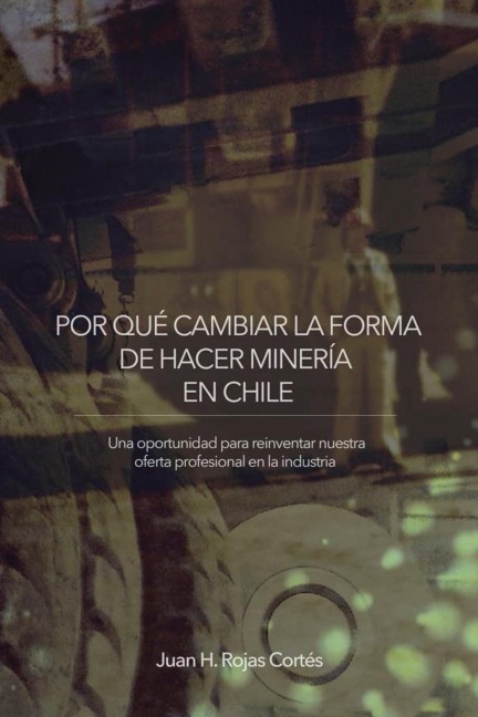 POR QUÉ CAMBIAR LA FORMA DE HACER MINERÍA EN CHILE: Una Oportunidad para Reinventar Nuestra Oferta Profesional en la Industria