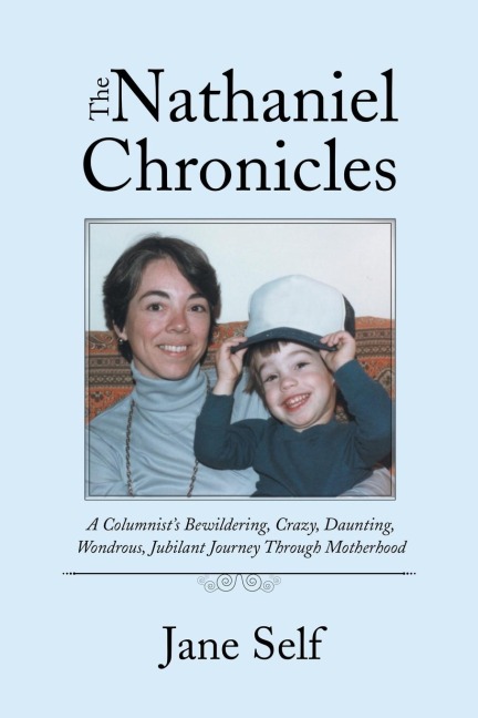 The Nathaniel Chronicles: A Columnists Bewildering, Crazy, Daunting, Wondrous, Jubilant Journey Through Motherhood