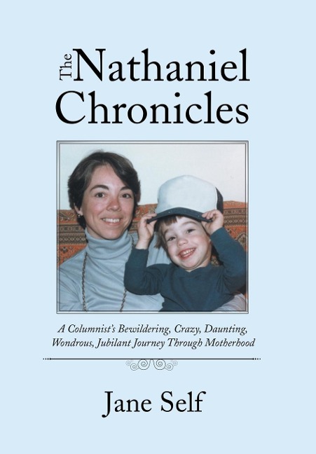 The Nathaniel Chronicles: A Columnists Bewildering, Crazy, Daunting, Wondrous, Jubilant Journey Through Motherhood