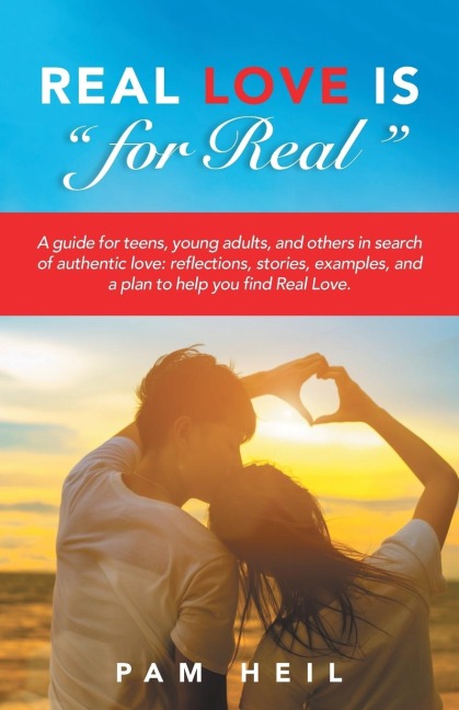 Real Love Is for Real: A guide for teens, young adults, and others in search of authentic love: reflections, stories, examples, and a plan to help you find Real Love.