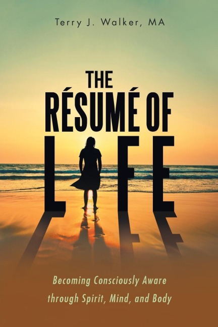 The Résumé of Life: Becoming Consciously Aware through Spirit, Mind, and Body