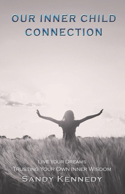 Our Inner Child Connection: Live Your Dreams Trusting Your Own Inner Wisdom