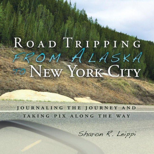 Road Tripping   from Alaska to New York City: Journaling the Journey and Taking Pix Along the Way