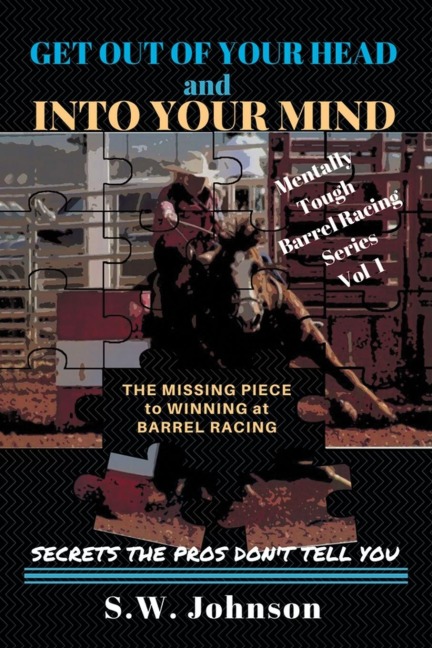 Get out of Your Head and into Your Mind: The Missing Piece to Winning at Barrel Racing Secrets the Pros Dont Tell You