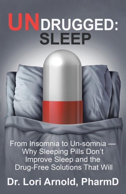 Undrugged: Sleep: From Insomnia to Un-Somnia --  Why Sleeping Pills DonT Improve Sleep and the Drug-Free Solutions That Will