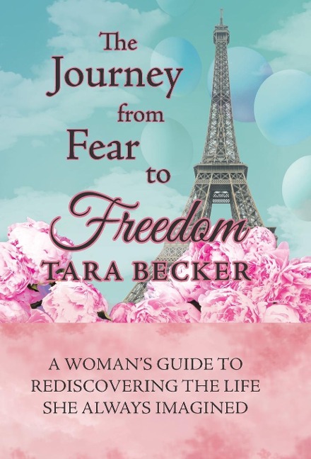 The Journey from Fear to Freedom: A Womans Guide to Rediscovering the Life She Always Imagined