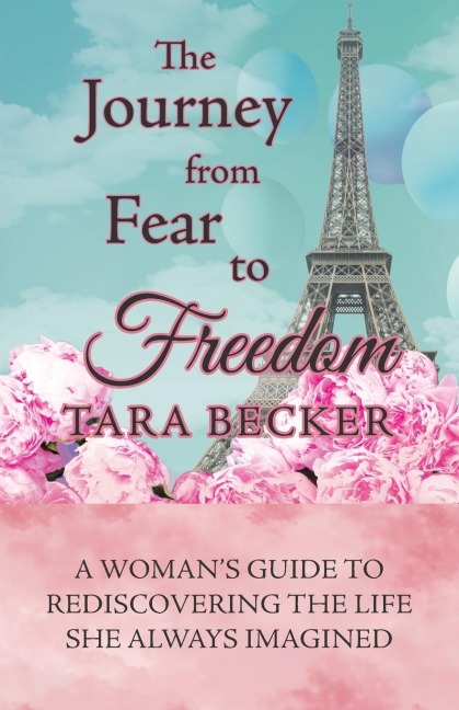 The Journey from Fear to Freedom: A Womans Guide to Rediscovering the Life She Always Imagined