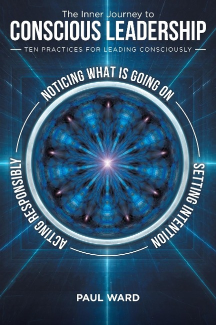The Inner Journey to Conscious Leadership: Ten Practices for Leading Consciously