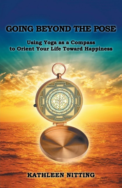 Going beyond the Pose: Using Yoga as a Compass to Orient Your Life Toward Happiness