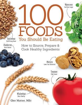 100 Foods You Should Be Eating: How to Source, Prepare & Cook Healthy Ingredients
