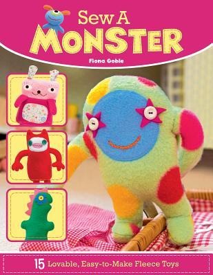 Sew a Monster: 15 Loveable, Easy-To-Make Fleecie Toys