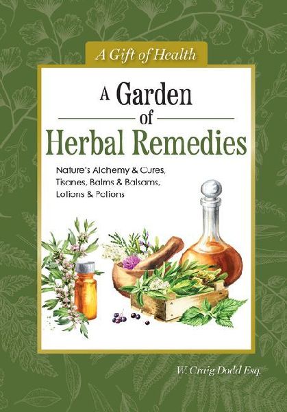 A Garden of Herbal Remedies: Nature's Alchemy & Cures, Tisanes, Balms & Balsams, Lotions & Potions