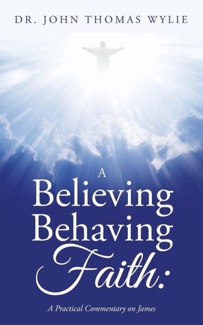 A Believing Behaving Faith: A Practical Commentary on James