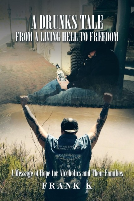 A Drunks Tale from a Living Hell to Freedom: A Message of Hope for Alcoholics and Their Families