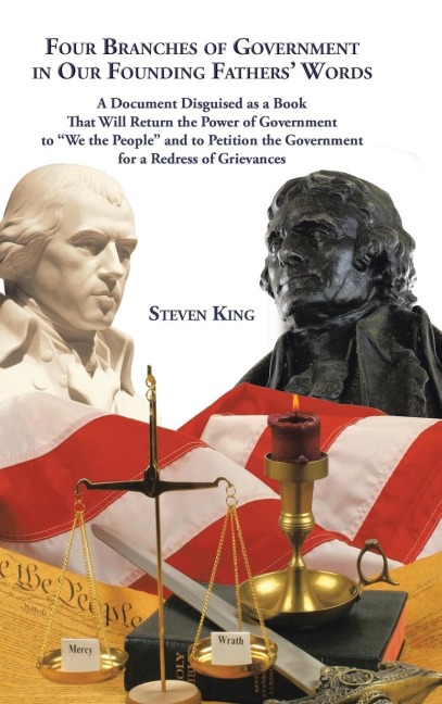 Four Branches of Government in Our Founding Fathers Words: A Document Disguised as a Book That Will Return the Power of Government to We the People and to Petition the Government for a Redress of Grievances