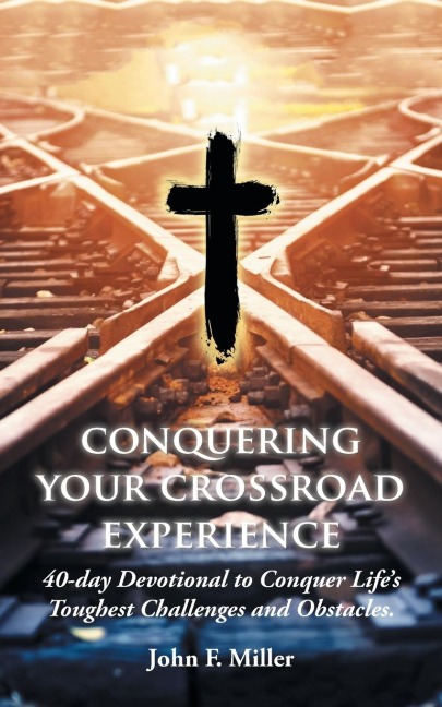 Conquering Your Crossroad Experience: 40-day Devotional to Conquer Lifes Toughest Challenges and Obstacles.