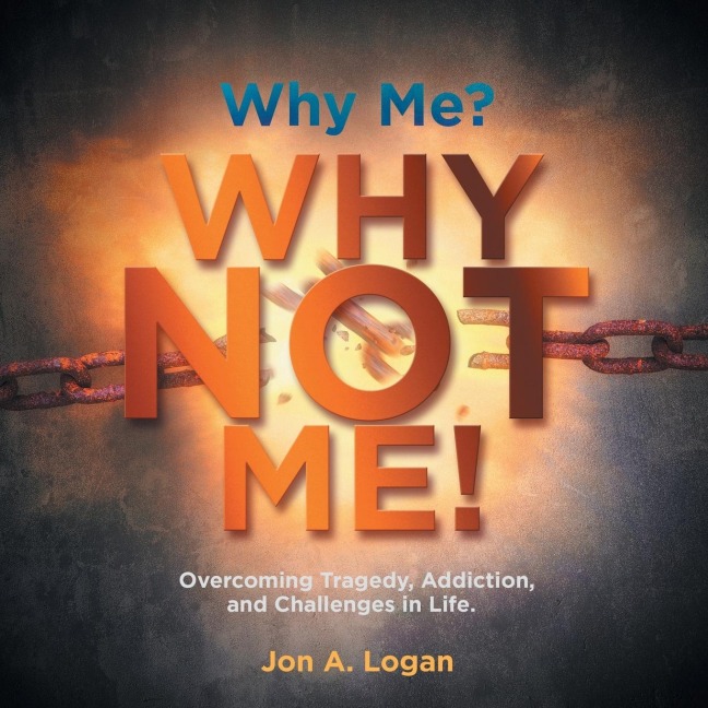 Why Me? Why Not Me!: Overcoming Tragedy, Addictions, and Challenges in Life.