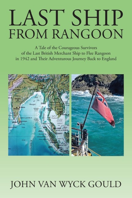 Last Ship from Rangoon: A Tale of the Courageous Survivors of the Last British Merchant Ship to Flee Rangoon in 1942 and Their Adventurous Journey Back to England