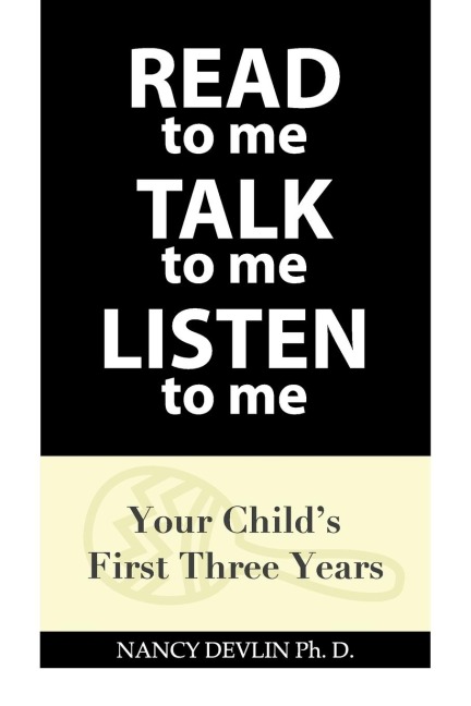 READ to Me TALK to Me LISTEN to Me: Your Childs First Three Years