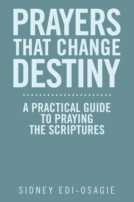 PRAYERS THAT CHANGE DESTINY: A PRACTICAL GUIDE TO PRAYING THE SCRIPTURES