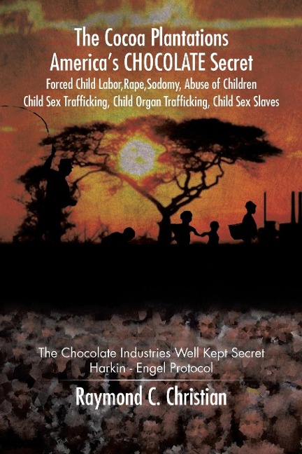 The Cocoa Plantations America's CHOCOLATE Secret Forced Child Labor, Rape, Sodomy, Abuse of Children, Child Sex Trafficking, Child Organ Trafficking, Child Sex Slaves The Chocolate Industries Well Kept Secret/Harkin - Engel Protocol