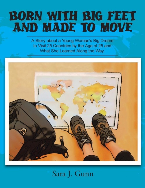Born with Big Feet and Made to Move: A Story about a Young Womans Big Dream to Visit 25 Countries by the Age of 25 and What She Learned Along the Way