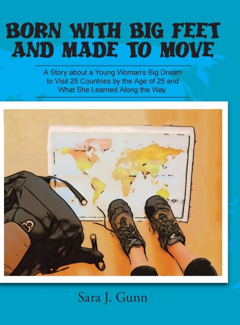 Born with Big Feet and Made to Move: A Story about a Young Womans Big Dream to Visit 25 Countries by the Age of 25 and What She Learned Along the Way