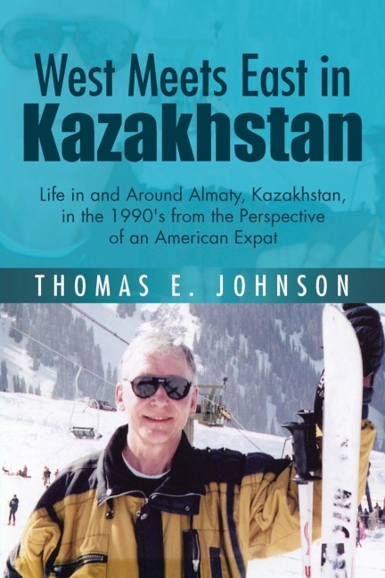 West Meets East in Kazakhstan: Life in and Around Almaty, Kazakhstan, in the 1990s from the Perspective of an American Expat