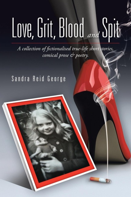 Love, Grit, Blood and Spit: A collection of fictionalised true-life short stories, comical prose & poetry.
