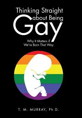 Thinking Straight About Being Gay: Why It Matters if We're Born That Way