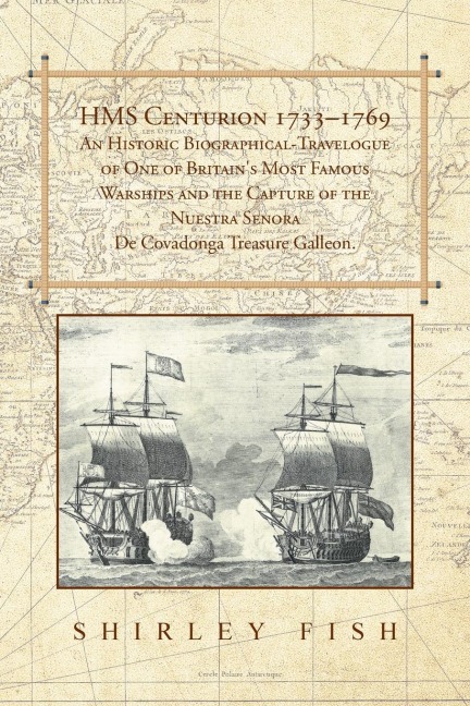 HMS Centurion 1733-1769 An Historic Biographical-Travelogue of One of Britains Most Famous Warships and the Capture of the Nuestra Senora De Covadonga Treasure Galleon.