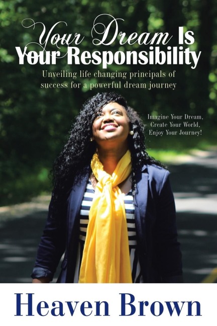 Your Dream Is Your Responsibility: Unveiling life changing principals of success for a powerful dream journey