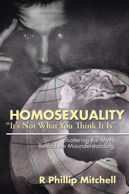 Homosexuality Its Not What You Think It Is: Shattering the Myths Behind the Misunderstanding.