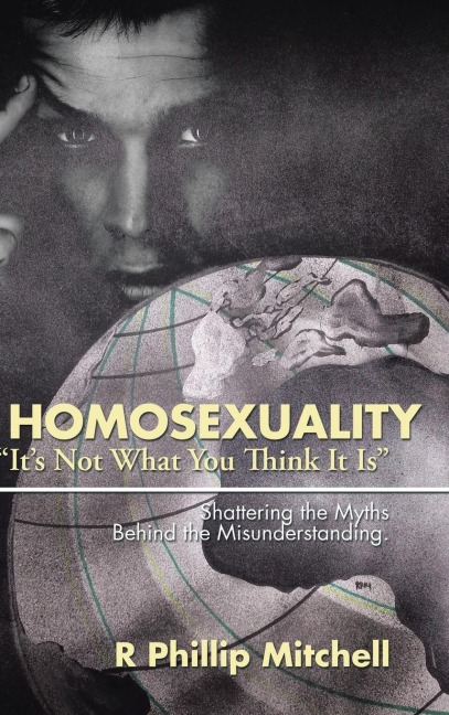 Homosexuality Its Not What You Think It Is: Shattering the Myths Behind the Misunderstanding.