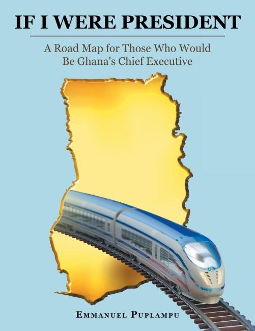 If I Were President: A Road Map for Those Who Would Be Ghanas Chief Executive