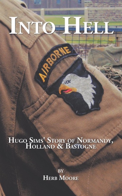 Into Hell: Hugo Sims Story of Normandy, Holland & Bastogne