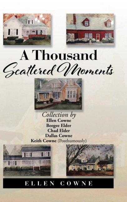 A Thousand Scattered Moments: Collection by Ellen Cowne Beegee Elder Chad Elder Dallas Cowne Keith Cowne (Posthumously)