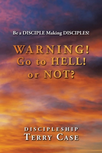 Warning! Go to Hell! or Not?: Be a DISCIPLE Making DISCIPLES!