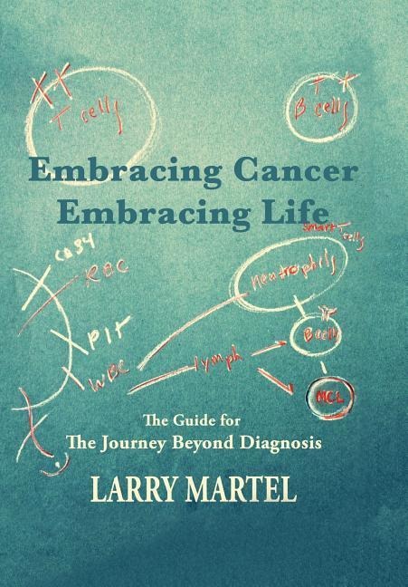 Embracing Cancer--Embracing Life: The Guide for the Journey beyond Diagnosis