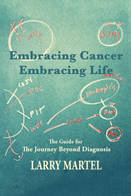 Embracing Life to Embracing Cancer-Embracing Life: The Guide for the Journey beyond Diagnosis