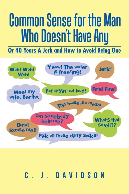 Common Sense for the Man Who Doesnt Have Any: Or 40 Years A Jerk and How to Avoid Being One