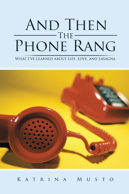 And Then The Phone Rang: What Ive Learned about Life, Love, and Lasagna