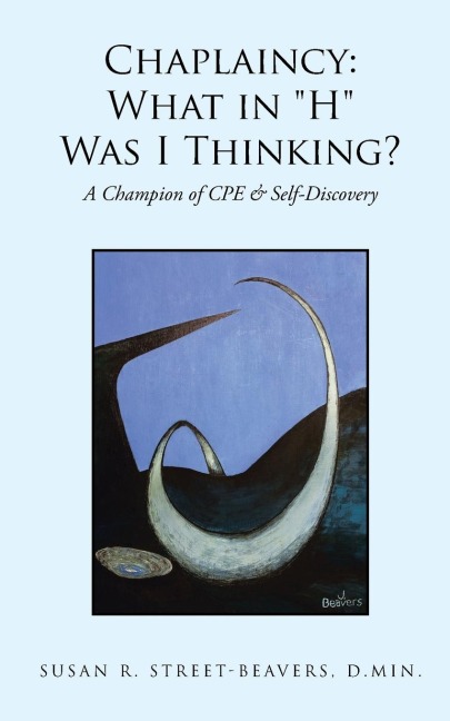 Chaplaincy: What in H Was I Thinking?: A Champion of CPE & Self-Discovery