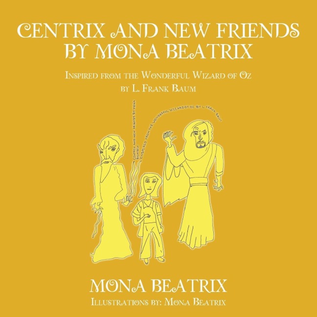 Centrix and New Friends by Mona Beatrix: Inspired from the Wonderful Wizard of Oz by L. Frank Baum