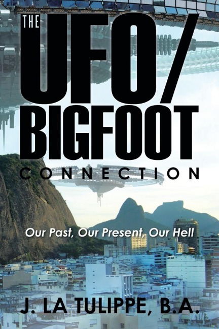 The UFO/Bigfoot Connection: Our Past, Our Present, Our Hell